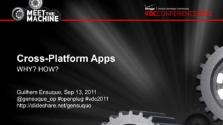 Cross-Platform Apps WHY? How? Guilhem Ensuque, Sep 13, 2011 @gensuque_op #openplug #vdc2011 http://slideshare.net/gensuque 