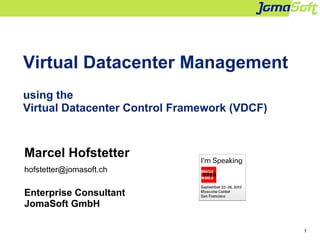 1
Virtual Datacenter Management
using the
Virtual Datacenter Cloud Framework (VDCF)
Marcel Hofstetter
hofstetter@jomasoft.ch
https://jomasoftmarcel.blogspot.ch
CEO / Enterprise Consultant
JomaSoft GmbH
Oracle ACE „Solaris“
 