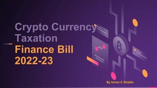 Crypto Currency
Taxation
Finance Bill
2022-23
By Imran C Shaikh
 