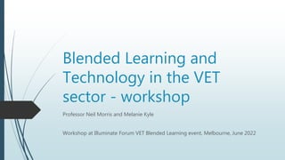 Blended Learning and
Technology in the VET
sector - workshop
Professor Neil Morris and Melanie Kyle
Workshop at Illuminate Forum VET Blended Learning event, Melbourne, June 2022
 
