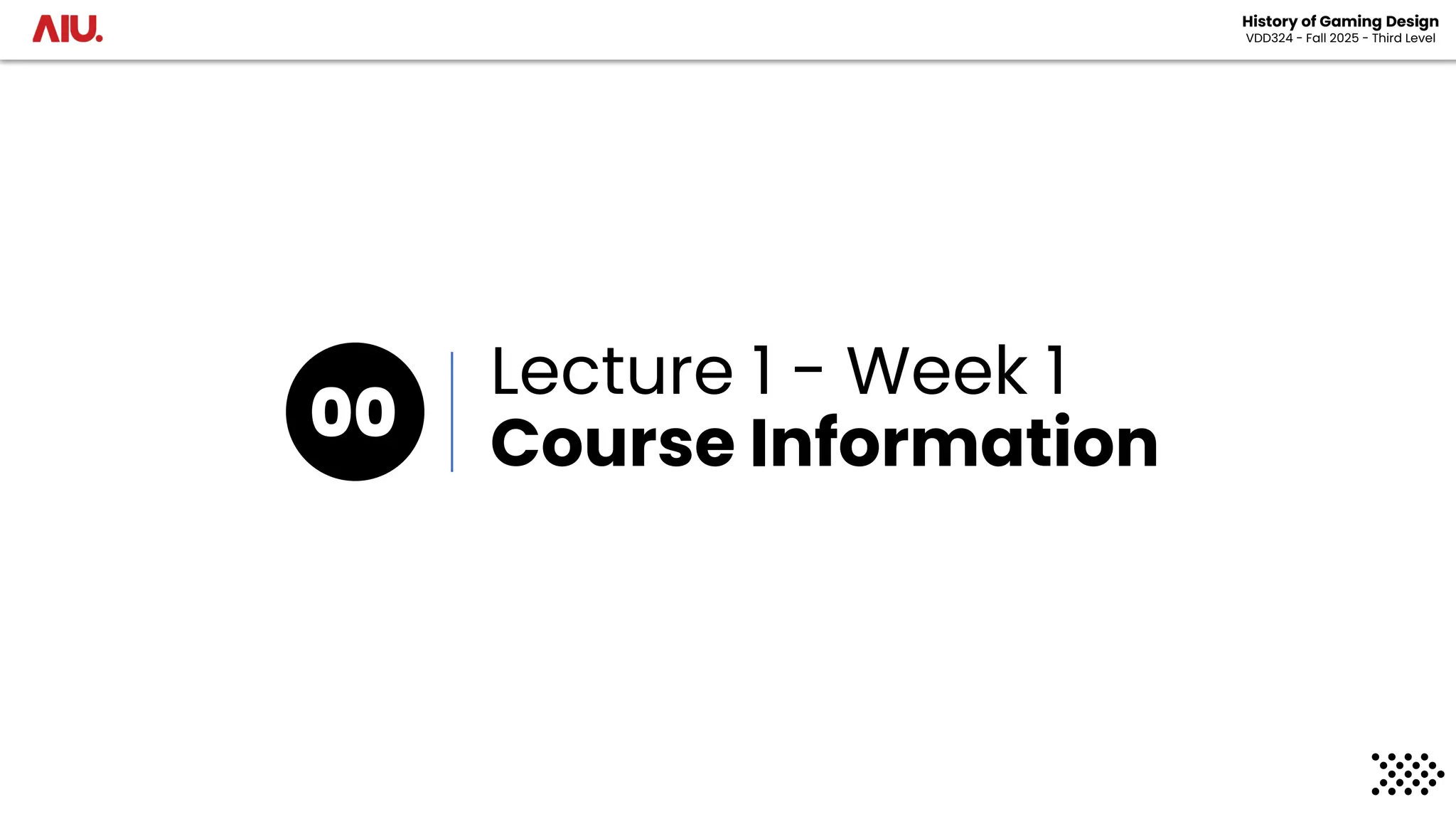Lecture 1 - Week 1
Course Information
00
History of Gaming Design
VDD324 - Fall 2025 - Third Level
 