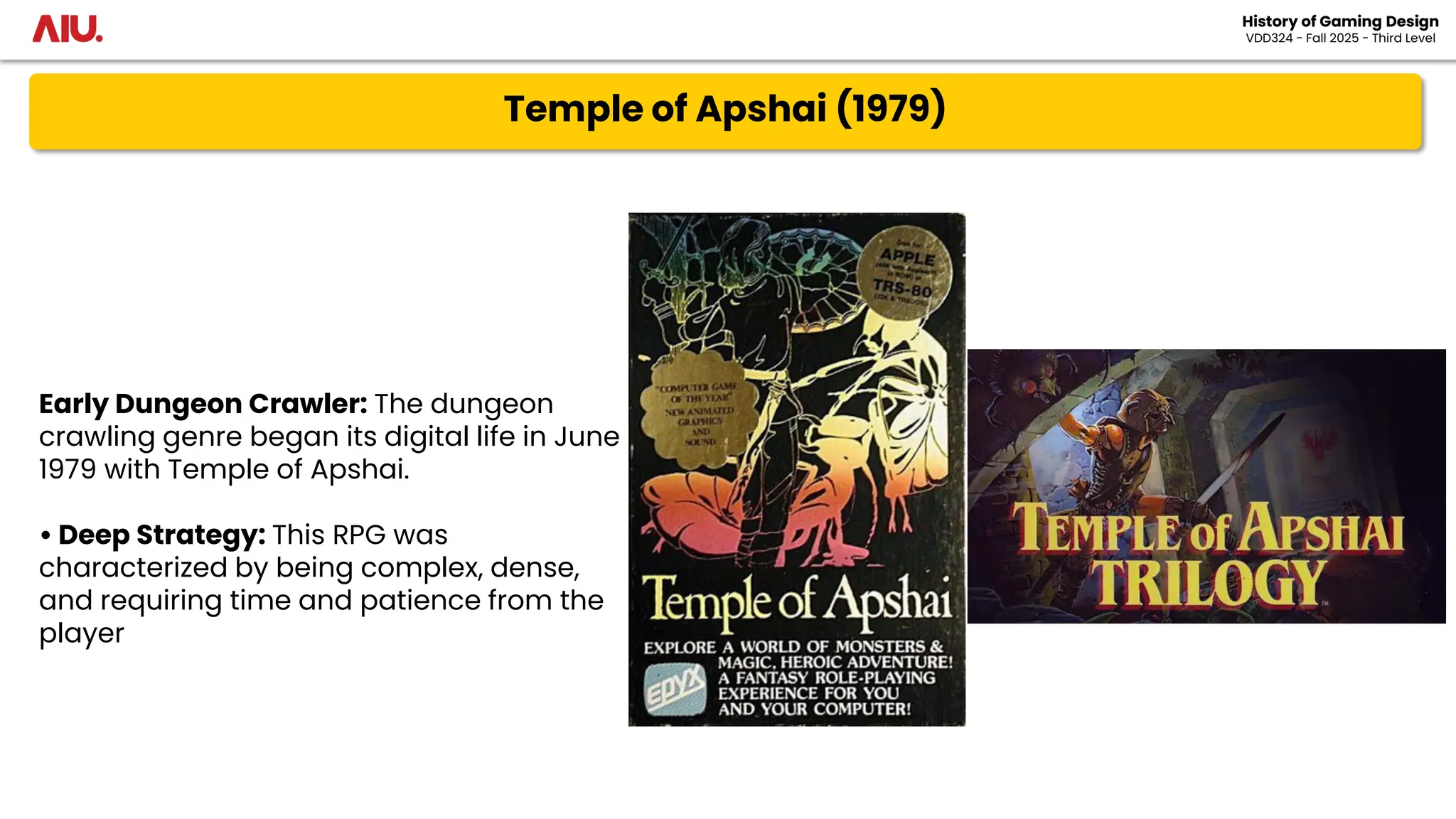 Temple of Apshai (1979)
History of Gaming Design
VDD324 - Fall 2025 - Third Level
Early Dungeon Crawler: The dungeon
crawling genre began its digital life in June
1979 with Temple of Apshai.
• Deep Strategy: This RPG was
characterized by being complex, dense,
and requiring time and patience from the
player
 
