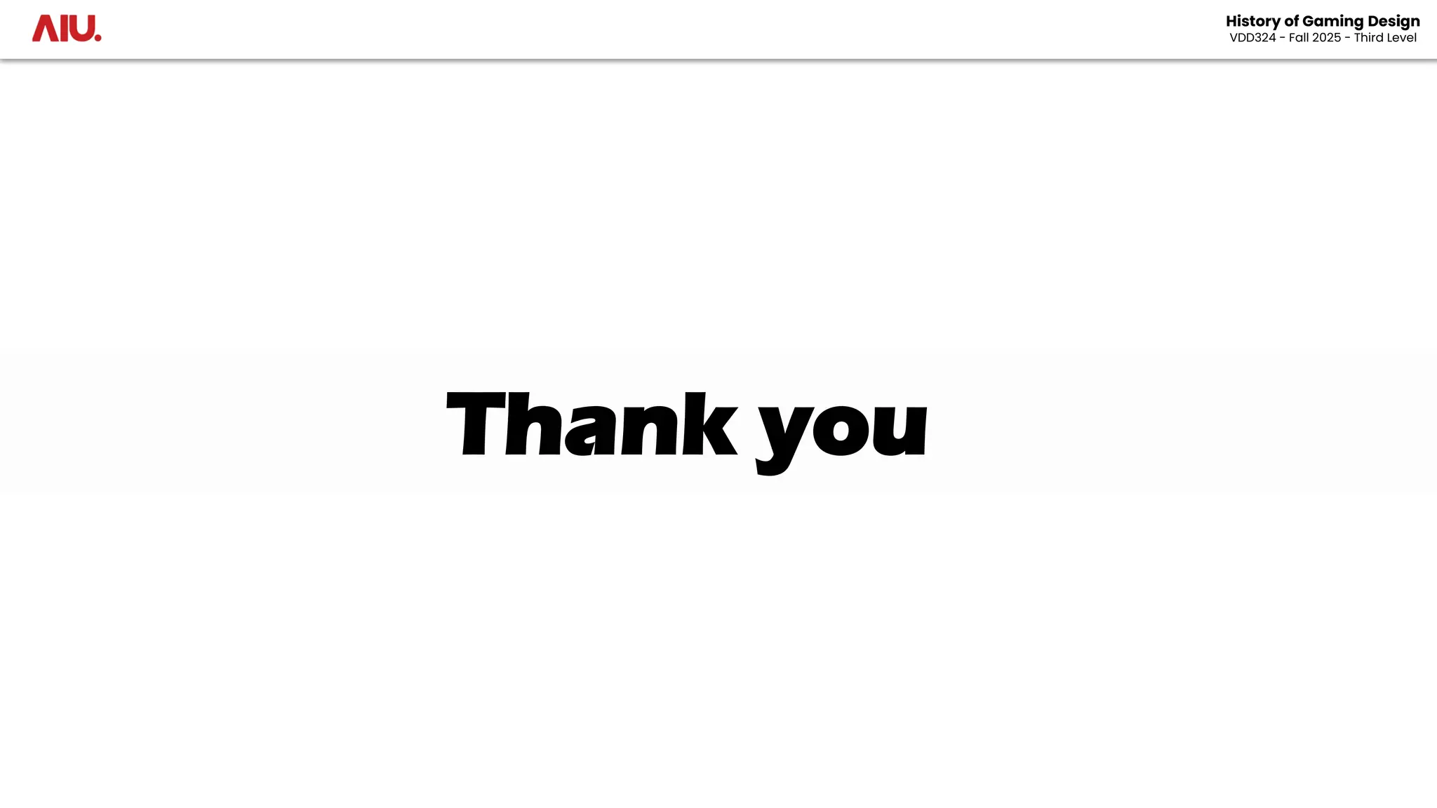 Thank you
History of Gaming Design
VDD324 - Fall 2025 - Third Level
 