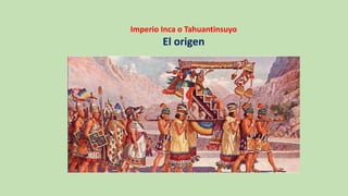 Imperio Inca o Tahuantinsuyo
El origen
 
