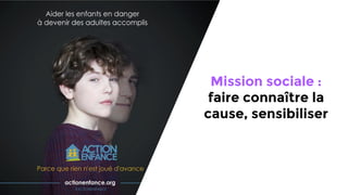 Mission sociale :
faire connaître la
cause, sensibiliser
 