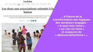 5
… à l’heure de la
transformation des logiques
des donateurs engagés :
« à-quoi-bon-isme »,
« au-cas-où-isme »
et soupçons de
« désincarnationisme » …
 