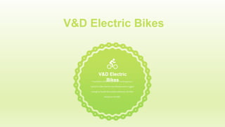 V&D Electric Bikes
Foundedin 2016, our promiseisto bring you a
stylishGo-Bike thatfits yourlifestyleandis rugged
enoughto handlethe outdoorelements,allwhile
beingeco-friendly.
V&D Electric
Bikes
 