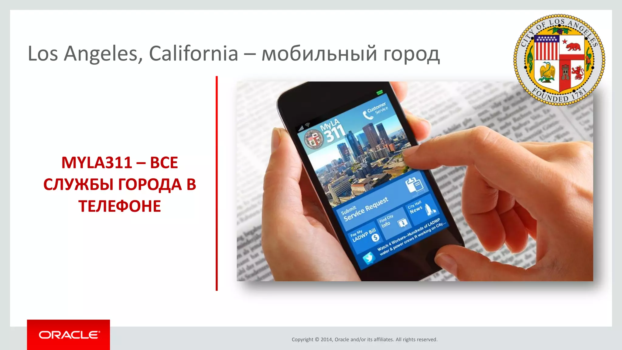Copyright © 2014, Oracle and/or its affiliates. All rights reserved. 
MYLA311 – ВСЕ СЛУЖБЫ ГОРОДА В ТЕЛЕФОНЕ 
Los Angeles, California – мобильный город  