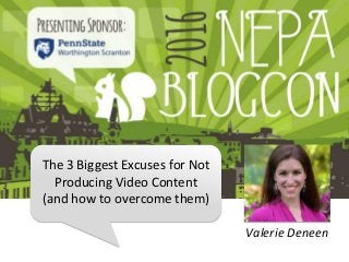 The 3 Biggest Excuses for Not
Producing Video Content
(and how to overcome them)
Valerie Deneen
 