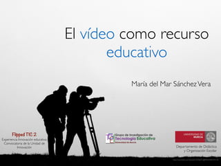 El vídeo como recurso
educativo
María del Mar SánchezVera	

http://www.ﬂickr.com/photos/14246531@N04/4482593136	

Departamento de Didáctica
y Organización Escolar
Flipped TIC 2
Experiencia Innovación educativa. 	

Convocatoria de la Unidad de
Innovación
 