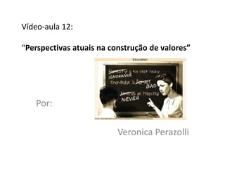 Vídeo-aula 12:

“Perspectivas atuais na construção de valores”




   Por:

                          Veronica Perazolli
 