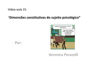 Vídeo-aula 15:

“Dimensões constitutivas do sujeito psicológico”




     Por:

                          Veronica Perazolli
 