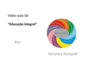 Vídeo-aula 18:

“Educação Integral”




    Por:

                      Veronica Perazolli
 
