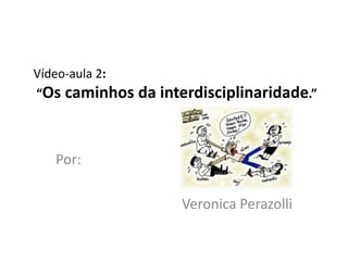 Vídeo-aula 2:
“Os caminhos da interdisciplinaridade.”



   Por:

                    Veronica Perazolli
 