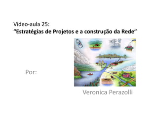 Vídeo-aula 25:
“Estratégias de Projetos e a construção da Rede”




    Por:

                          Veronica Perazolli
 