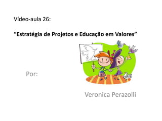Vídeo-aula 26:

“Estratégia de Projetos e Educação em Valores”




    Por:

                          Veronica Perazolli
 