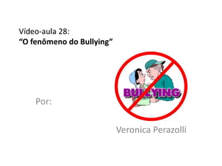 Vídeo-aula 28:
“O fenômeno do Bullying”




    Por:

                           Veronica Perazolli
 