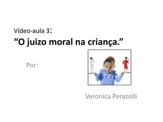 Vídeo-aula 3:
“O juizo moral na criança.”

    Por:



                 Veronica Perazolli
 