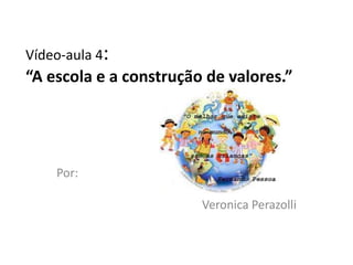 Vídeo-aula 4:
“A escola e a construção de valores.”




    Por:

                        Veronica Perazolli
 