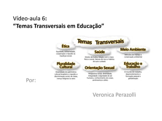 Vídeo-aula 6:
“Temas Transversais em Educação”




    Por:

                           Veronica Perazolli
 