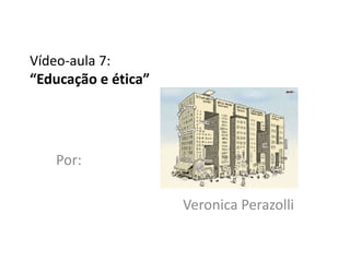 Vídeo-aula 7:
“Educação e ética”




   Por:

                     Veronica Perazolli
 