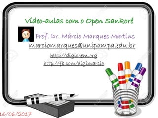 Vídeo-aulas com o Open Sankoré
http://digichem.org
http://fb.com/digimarcio
Prof. Dr. Márcio Marques Martins
16/06/2017
marciomarques@unipampa.edu.br
 