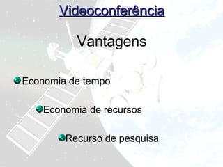 Videoconferência Economia de tempo Economia de recursos Recurso de pesquisa Vantagens