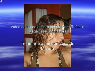 Vídeo dedicado especialmente para Rafaella Magalhães Quintanilha Te amar é a melhor coisa do Mundo 