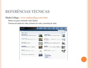 REFERÊNCIAS TÉCNICAS Media College -  www.mediacollege.com/video Mídias em geral, incluíndo Video Digital Tutoriais de edição de vídeo, formatos de vídeo, streaming de vídeo 