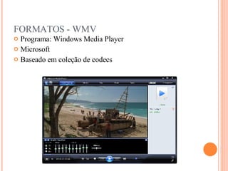 FORMATOS - WMV Programa: Windows Media Player Microsoft  Baseado em coleção de codecs 