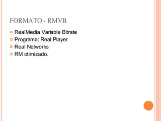FORMATO - RMVB RealMedia Variable Bitrate  Programa: Real Player Real Networks RM otimizado. 