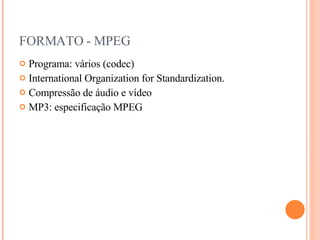 FORMATO - MPEG Programa: vários (codec)‏ International Organization for Standardization. Compressão de áudio e vídeo MP3: especificação MPEG 