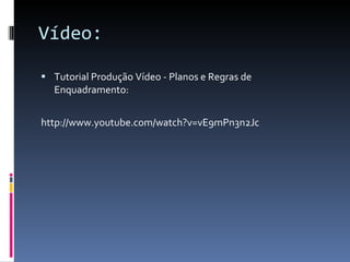 Vídeo: Tutorial Produção Vídeo - Planos e Regras de  Enquadramento: http://www.youtube.com/watch?v=vE9mPn3n2Jc 
