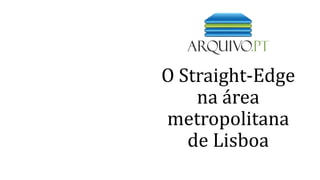 O Straight-Edge
na área
metropolitana
de Lisboa
 