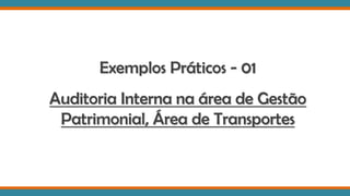 Exemplos Práticos - 01
Auditoria Interna na área de Gestão
Patrimonial, Área de Transportes
 