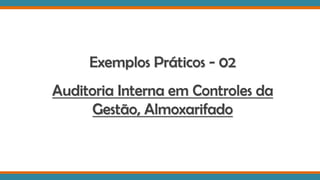 Exemplos Práticos - 02
Auditoria Interna em Controles da
Gestão, Almoxarifado
 