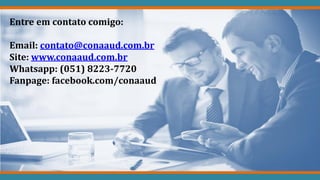 Entre em contato comigo:
Email: contato@conaaud.com.br
Site: www.conaaud.com.br
Whatsapp: (051) 8223-7720
Fanpage: facebook.com/conaaud
 