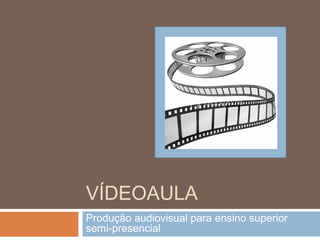 VÍDEOAULA
Produção audiovisual para ensino superior
semi-presencial

 