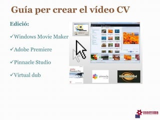 Edició:
Windows Movie Maker
Adobe Premiere
Pinnacle Studio
Virtual dub
Guía per crear el vídeo CV
 