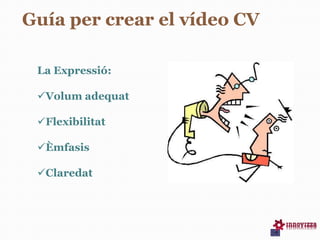 La Expressió:
Volum adequat
Flexibilitat
Èmfasis
Claredat
Guía per crear el vídeo CV
 
