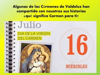 Algunas de las Cármenes de Valdeluz han
compartido con nosotros sus historias
¿qué significa Carmen para ti?
 