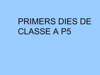 PRIMERS DIES DE
CLASSE A P5
 