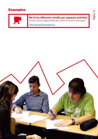 Examples




                                                                         Pàgina 12
           No hi ha diferents nivells per aquesta activitat.
           Visita la nostra pàgina Web per veure els nostres exemples:
           http://www.divisproject.eu
 