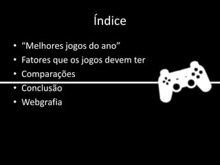 Índice
• “Melhores jogos do ano”
• Fatores que os jogos devem ter
• Comparações
• Conclusão
• Webgrafia
 