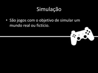 Simulação
• São jogos com o objetivo de simular um
mundo real ou fictício.
 