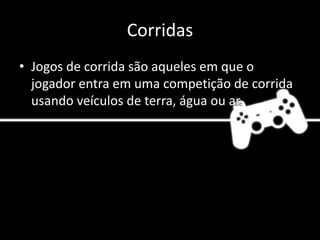 Corridas
• Jogos de corrida são aqueles em que o
jogador entra em uma competição de corrida
usando veículos de terra, água ou ar.
 