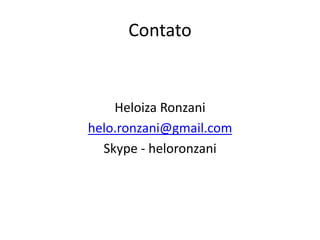 Contato
Heloiza Ronzani
helo.ronzani@gmail.com
Skype - heloronzani
 