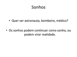Sonhos
• Quer ser astronauta, bombeiro, médico?
• Os sonhos podem continuar como sonho, ou
podem virar realidade.
 