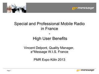 Special and Professional Mobile Radio
in France
High User Benefits
Vincent Delpont, Quality Manager,
e*Message W.I.S. France
PMR Expo Köln 2013

Page 1

 