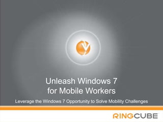 Unleash Windows 7 for Mobile Workers Leverage the Windows 7 Opportunity to Solve Mobility Challenges 1 